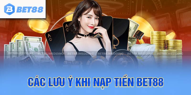 Một số lưu ý quan trọng khi thực hiện nạp tiền tại sảnh cược Bet88